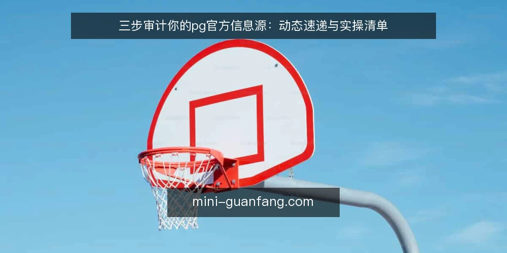 三步审计你的pg官方信息源:动态速递与实操清单 — 为什么要现在审计pg官方信息源 配图