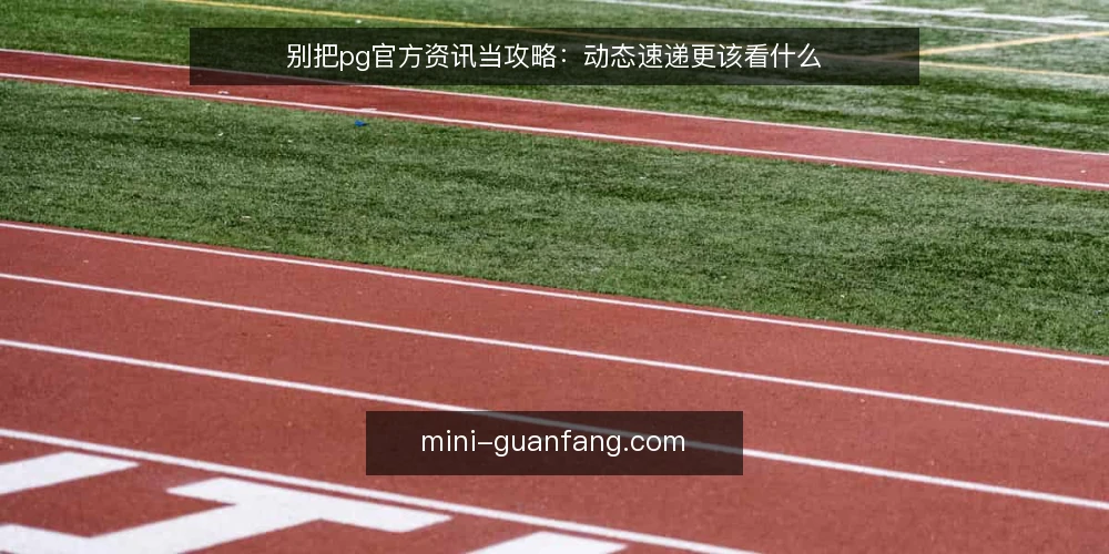 别把pg官方资讯当攻略:动态速递更该看什么 — 澄清一个前提:资讯不等于攻略 配图