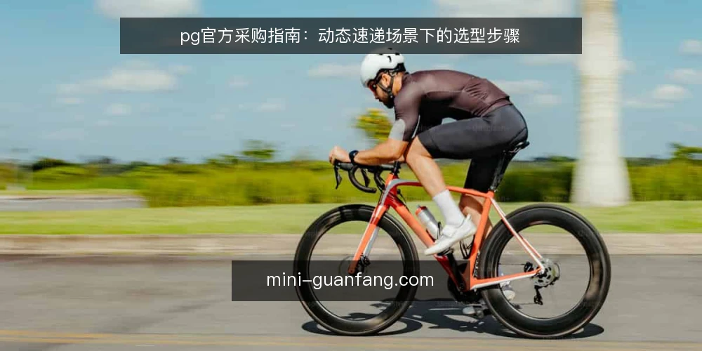 pg官方采购指南：动态速递场景下的选型步骤 — 明确采购需求与评估范围 配图