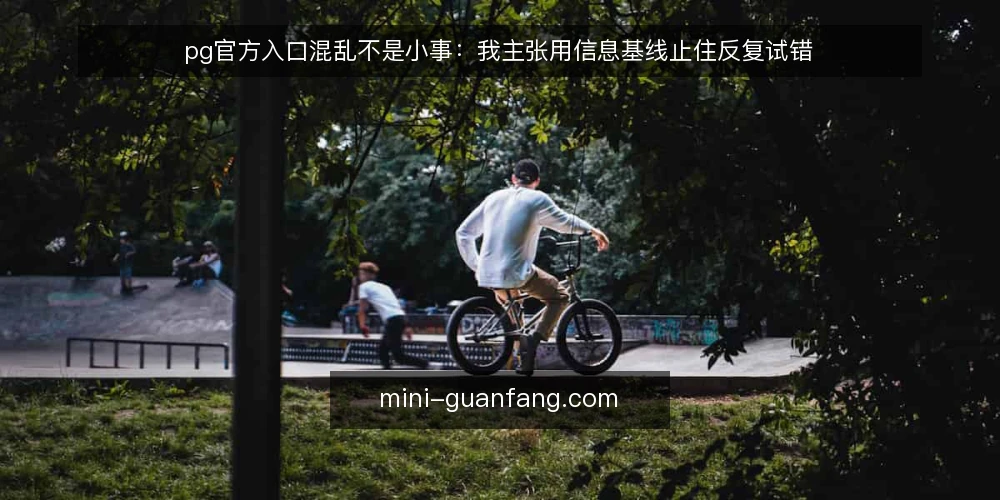 pg官方入口混乱不是小事：我主张用信息基线止住反复试错 — 入口混乱带来的实际代价 配图