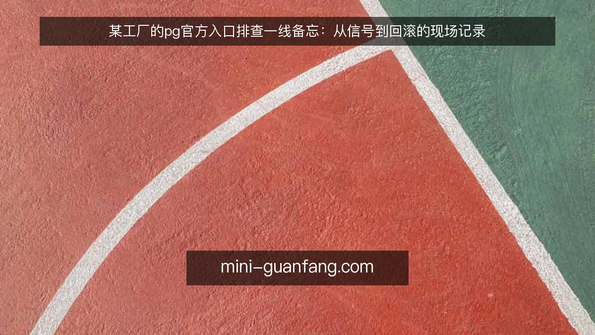 某工厂的pg官方入口排查一线备忘：从信号到回滚的现场记录